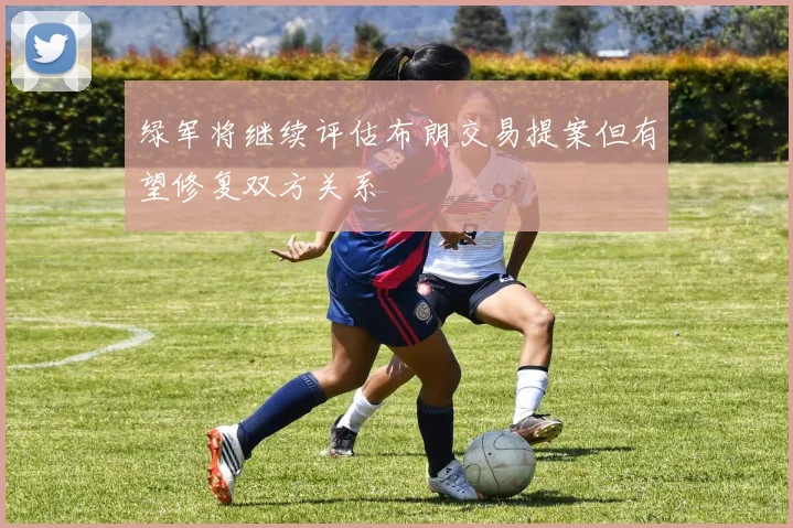 绿军将继续评估布朗交易提案但有望修复双方关系