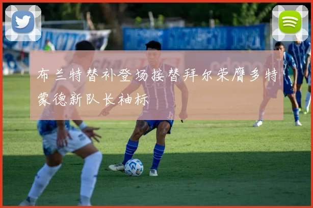 布兰特替补登场接替拜尔荣膺多特蒙德新队长袖标