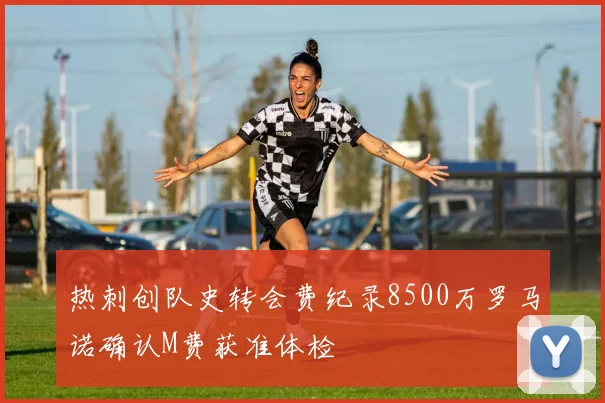热刺创队史转会费纪录8500万罗马诺确认M费获准体检