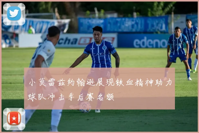 小莫雷兹约翰逊展现铁血精神助力球队冲击季后赛名额
