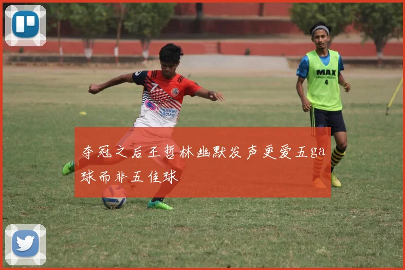 夺冠之后王哲林幽默发声更爱五ga球而非五佳球