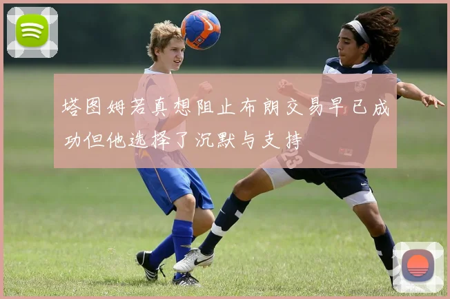塔图姆若真想阻止布朗交易早已成功但他选择了沉默与支持