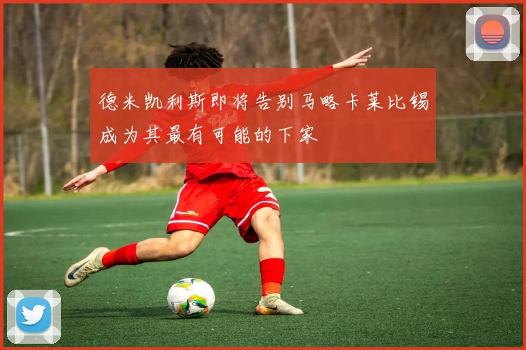 德米凯利斯即将告别马略卡莱比锡成为其最有可能的下家
