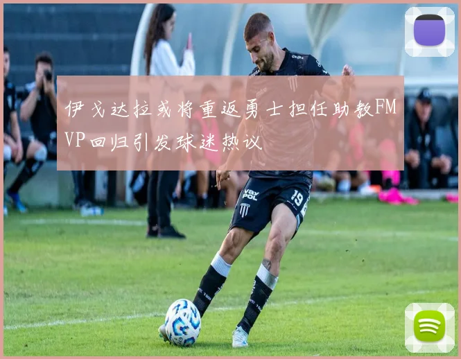 伊戈达拉或将重返勇士担任助教FMVP回归引发球迷热议