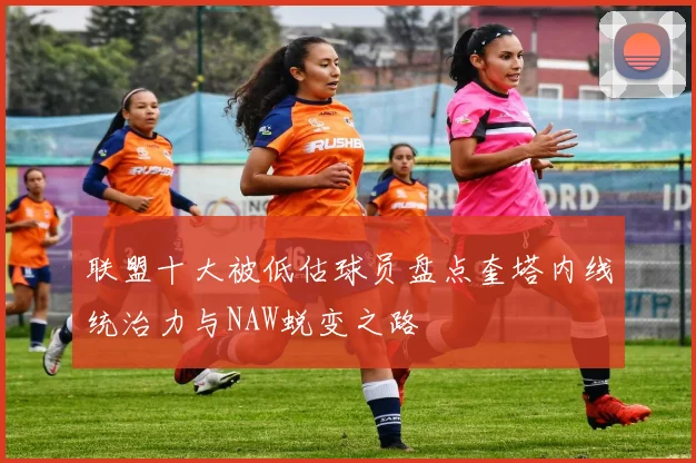 联盟十大被低估球员盘点奎塔内线统治力与NAW蜕变之路
