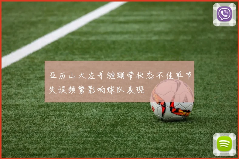 亚历山大左手缠绷带状态不佳单节失误频繁影响球队表现