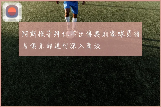 阿斯报导拜仁不出售奥利塞球员将与俱乐部进行深入商谈
