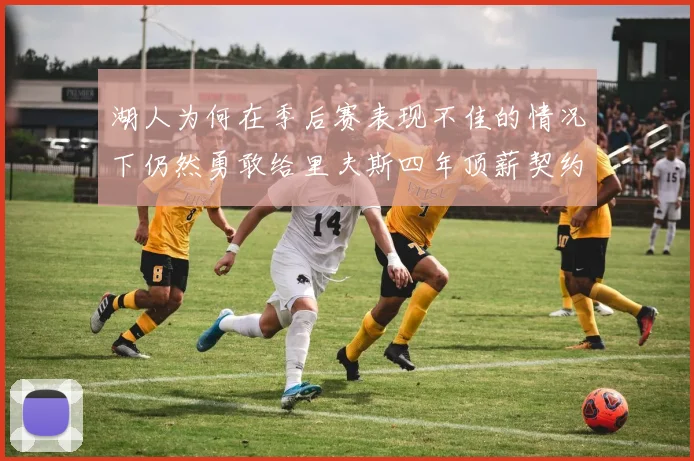 湖人为何在季后赛表现不佳的情况下仍然勇敢给里夫斯四年顶薪契约