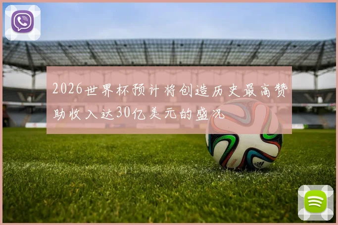 2026世界杯预计将创造历史最高赞助收入达30亿美元的盛况