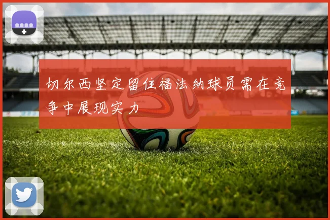 切尔西坚定留住福法纳球员需在竞争中展现实力