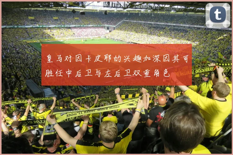 皇马对因卡皮耶的兴趣加深因其可胜任中后卫与左后卫双重角色